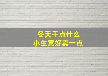 冬天干点什么小生意好卖一点