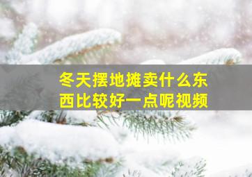 冬天摆地摊卖什么东西比较好一点呢视频