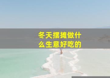 冬天摆摊做什么生意好吃的