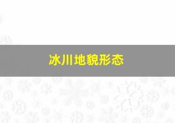 冰川地貌形态