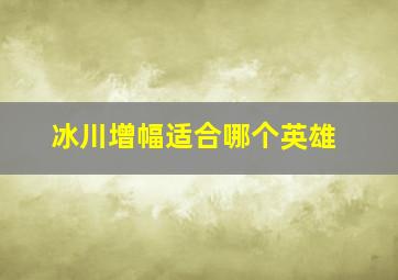 冰川增幅适合哪个英雄