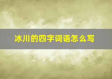 冰川的四字词语怎么写