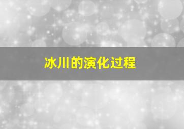 冰川的演化过程