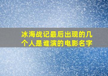 冰海战记最后出现的几个人是谁演的电影名字