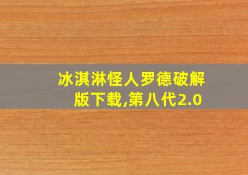 冰淇淋怪人罗德破解版下载,第八代2.0