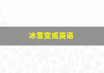 冰雪变成英语