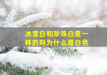 冰雪白和珍珠白是一样的吗为什么是白色