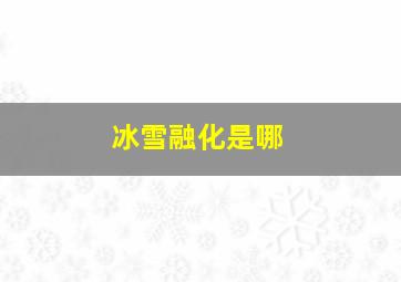 冰雪融化是哪