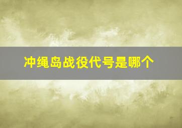 冲绳岛战役代号是哪个