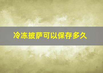 冷冻披萨可以保存多久