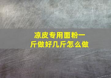 凉皮专用面粉一斤做好几斤怎么做