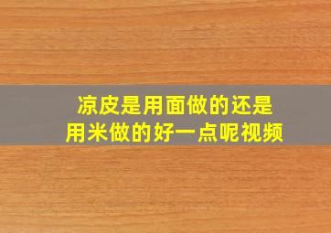 凉皮是用面做的还是用米做的好一点呢视频