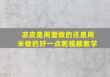 凉皮是用面做的还是用米做的好一点呢视频教学