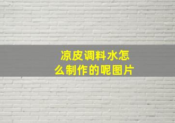 凉皮调料水怎么制作的呢图片