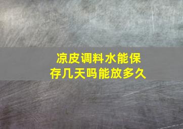 凉皮调料水能保存几天吗能放多久