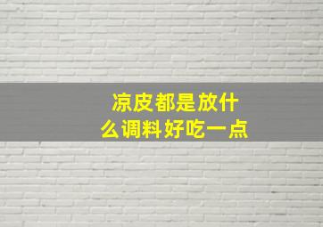 凉皮都是放什么调料好吃一点