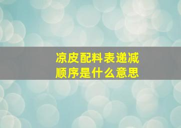 凉皮配料表递减顺序是什么意思