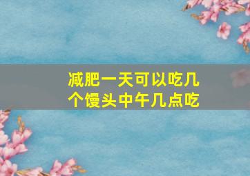 减肥一天可以吃几个馒头中午几点吃