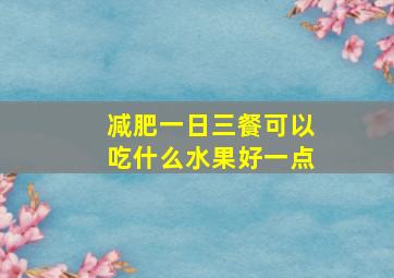 减肥一日三餐可以吃什么水果好一点