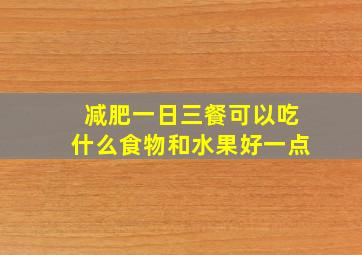 减肥一日三餐可以吃什么食物和水果好一点