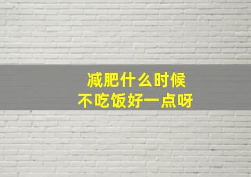 减肥什么时候不吃饭好一点呀