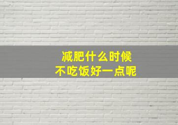 减肥什么时候不吃饭好一点呢