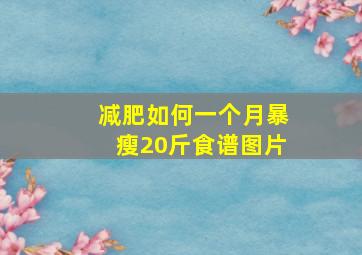 减肥如何一个月暴瘦20斤食谱图片