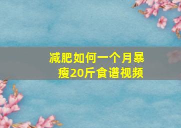 减肥如何一个月暴瘦20斤食谱视频