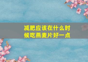 减肥应该在什么时候吃燕麦片好一点