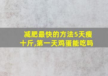 减肥最快的方法5天瘦十斤,第一天鸡蛋能吃吗