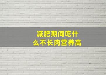 减肥期间吃什么不长肉营养高