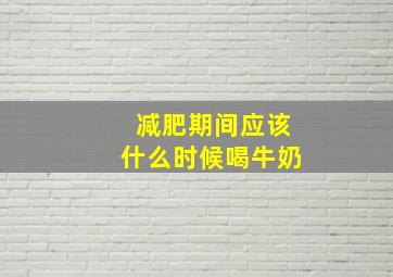 减肥期间应该什么时候喝牛奶