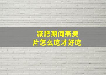 减肥期间燕麦片怎么吃才好吃