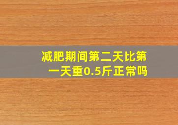 减肥期间第二天比第一天重0.5斤正常吗