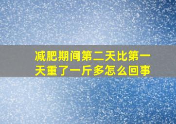 减肥期间第二天比第一天重了一斤多怎么回事