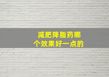 减肥降脂药哪个效果好一点的