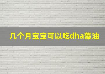 几个月宝宝可以吃dha藻油