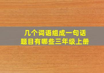 几个词语组成一句话题目有哪些三年级上册