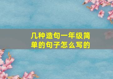 几种造句一年级简单的句子怎么写的