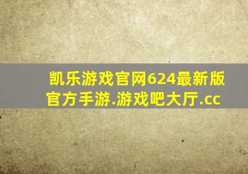 凯乐游戏官网624最新版官方手游.游戏吧大厅.cc