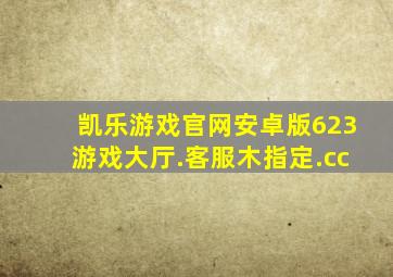 凯乐游戏官网安卓版623游戏大厅.客服木指定.cc