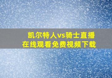 凯尔特人vs骑士直播在线观看免费视频下载