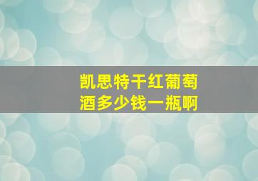 凯思特干红葡萄酒多少钱一瓶啊