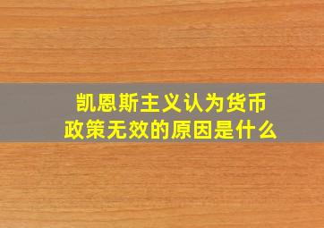 凯恩斯主义认为货币政策无效的原因是什么