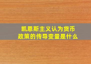 凯恩斯主义认为货币政策的传导变量是什么