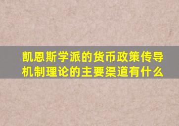 凯恩斯学派的货币政策传导机制理论的主要渠道有什么