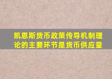 凯恩斯货币政策传导机制理论的主要环节是货币供应量