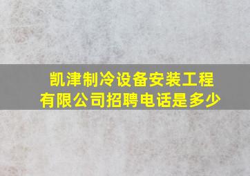 凯津制冷设备安装工程有限公司招聘电话是多少