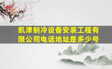 凯津制冷设备安装工程有限公司电话地址是多少号