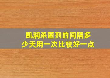 凯润杀菌剂的间隔多少天用一次比较好一点